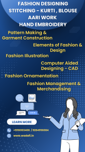 1. FASHION DESIGNING 2. STITCHING - KURTI , BLOUSE 3. AARI WORK 4. HAND EMBROIDERY Pattern Making & Garment Construction Elements of Fashion & Design Fashion Illustration Computer Aided Designing – CAD Fashion Ornamentation Fashion Management & Merchandising
